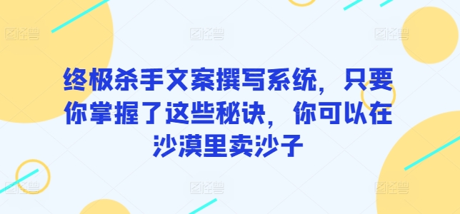 终极杀手文案撰写系统，只要你掌握了这些秘诀，你可以在沙漠里卖沙子-失落博客