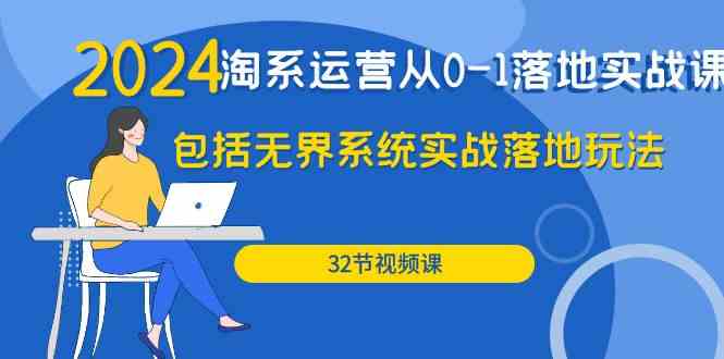 2024淘系运营从0-1落地实战课：包括无界系统实战落地玩法（32节）-失落博客