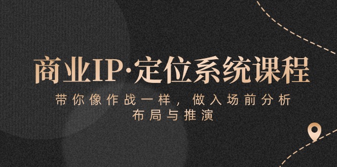 商业IP·定位系统课程：带你像作战一样，做入场前分析，布局与推演-失落博客