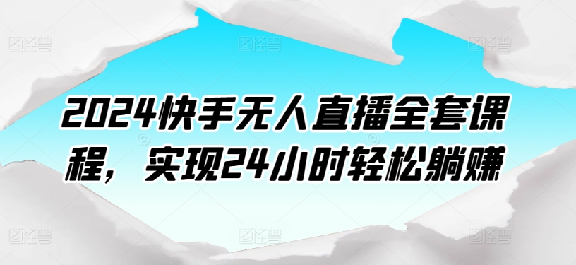 2024快手无人直播全套课程，实现24小时轻松躺赚-失落博客