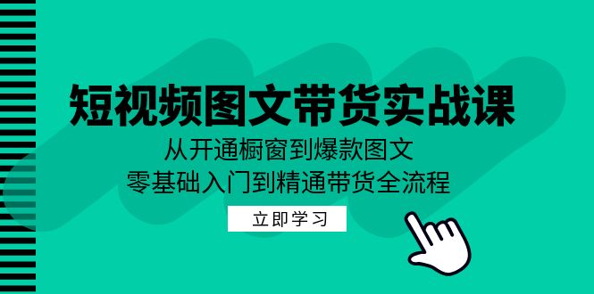 短视频图文带货实战课：从开通橱窗到爆款图文，零基础入门到精通带货-失落博客