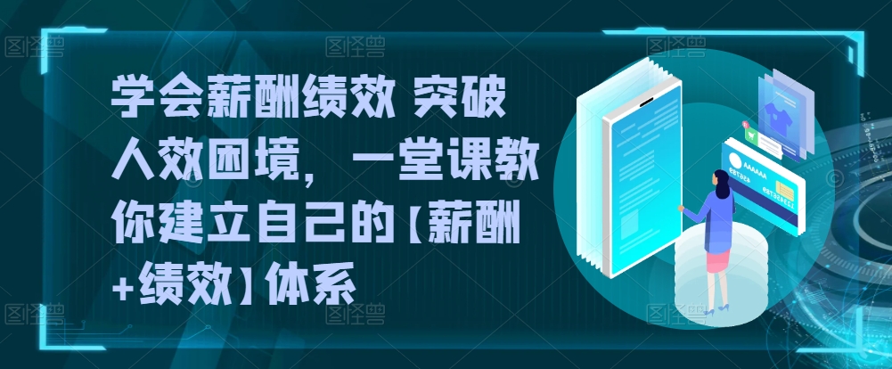 学会薪酬绩效 突破人效困境，​一堂课教你建立自己的【薪酬+绩效】体系-失落博客