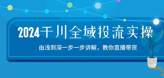 2024千川全域投流精品实操：由谈到深一步一步讲解，教你直播带货-15节-失落博客