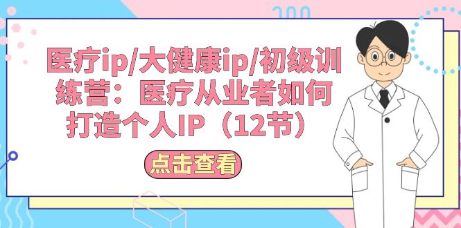 （10851期）医疗ip/大健康ip/初级训练营：医疗从业者如何打造个人IP（12节）-失落博客
