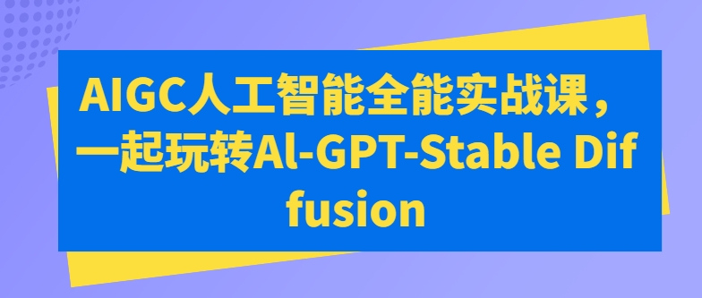 AIGC人工智能全能实战课，一起玩转Al-GPT-Stable Diffusion-失落博客