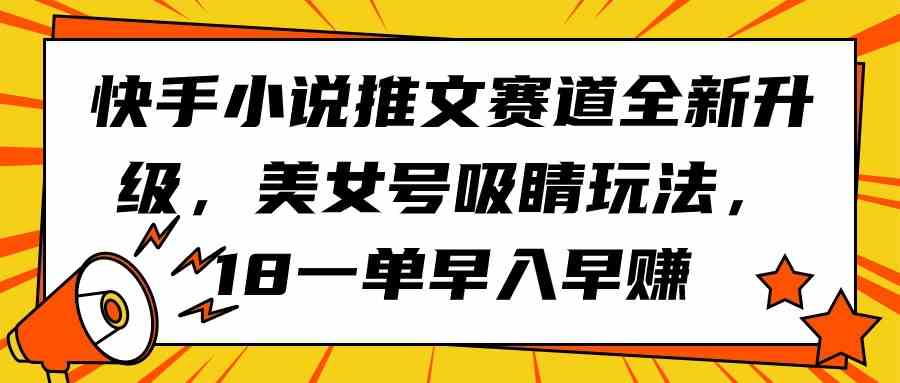 （9776期）快手小说推文赛道全新升级，美女号吸睛玩法，18一单早入早赚-失落博客