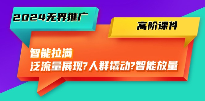 （10426期）2024无界推广 高阶课件，智能拉满，泛流量展现→人群撬动→智能放量-45节-失落博客
