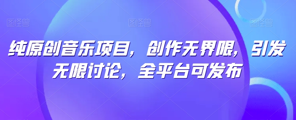 纯原创音乐项目，创作无界限，引发无限讨论，全平台可发布-失落博客