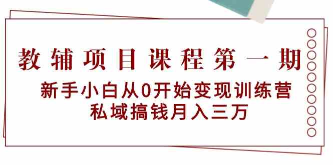 教辅项目课程第一期：新手小白从0开始变现训练营 私域搞钱月入三万-失落博客