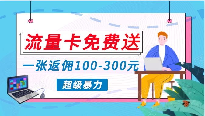 流量卡免费送，一张返佣100-300元，超暴力蓝海项目，轻松月入过万！-失落博客