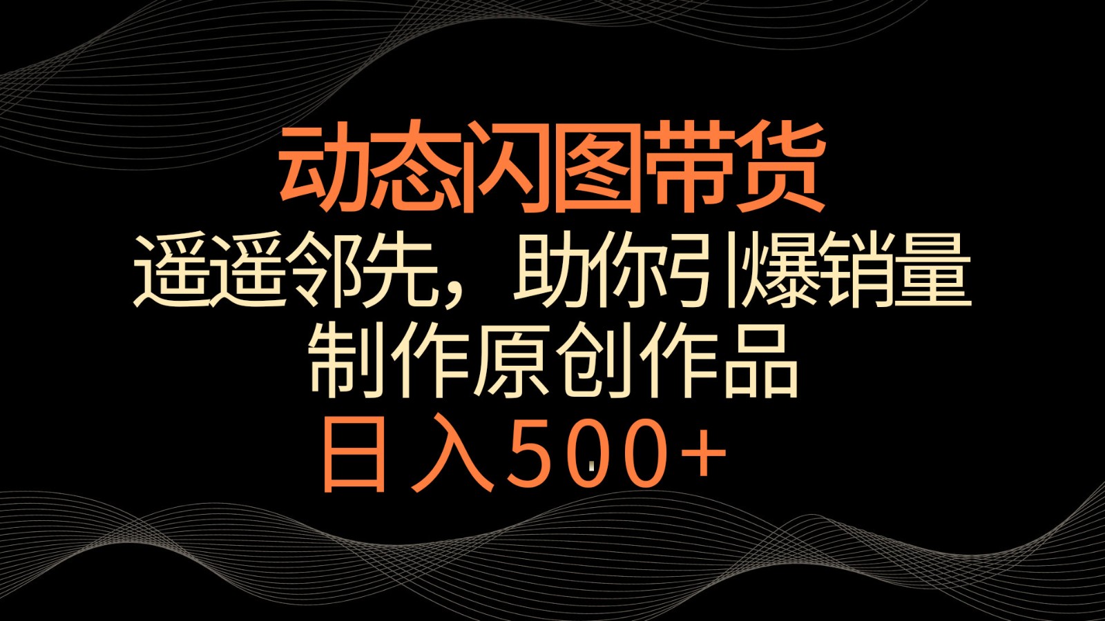 动态闪图带货，遥遥领先，冷门玩法，助你轻松引爆销量！日入500+-失落博客
