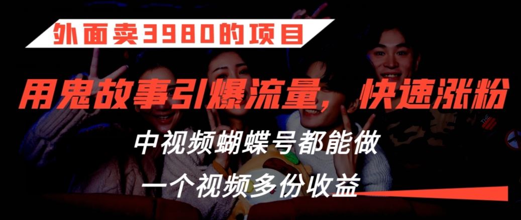 外面卖3980的项目，鬼故事引爆流量打法，中视频、蝴蝶号都能做，一个视频多份收益【揭秘】-失落博客