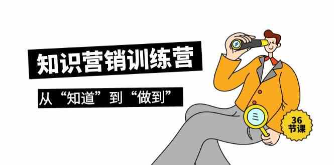 知识营销训练营·实操班，从“知道”到“做到”（36节课）-失落博客