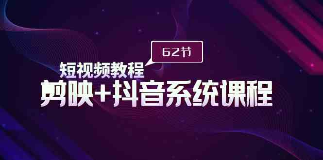 （9410期）短视频教程之剪映+抖音系统课程，剪映全系统教学（62节课）-失落博客