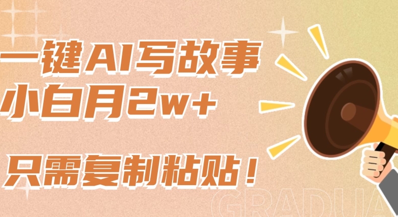 一键AI写故事，新赛道新玩法，只需复制粘贴，小白轻松月入2w+-失落博客