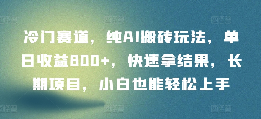 冷门赛道，纯AI搬砖玩法，单日收益800+，快速拿结果，长期项目，小白也能轻松上手-失落博客