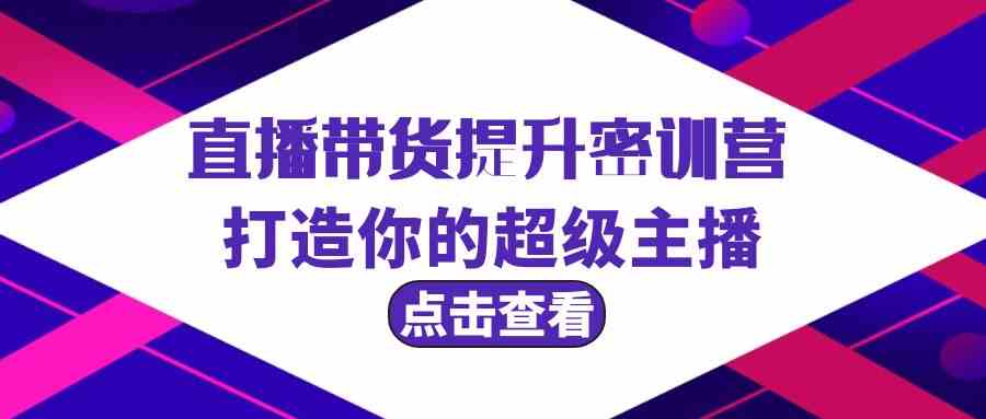 直播带货提升特训营，打造你的超级主播（3节直播课+配套资料）-失落博客