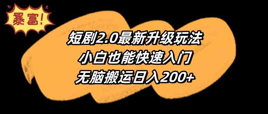 （9375期）短剧2.0最新升级玩法，小白也能快速入门，无脑搬运日入200+-失落博客