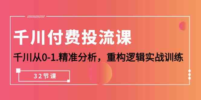 千川付费投流课，千川从0-1精准分析，重构逻辑实战训练（32节课）-失落博客