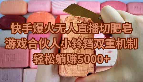 （9177期）快手爆火无人直播切肥皂，游戏合伙人小铃铛双重机制，轻松躺赚5000+-失落博客