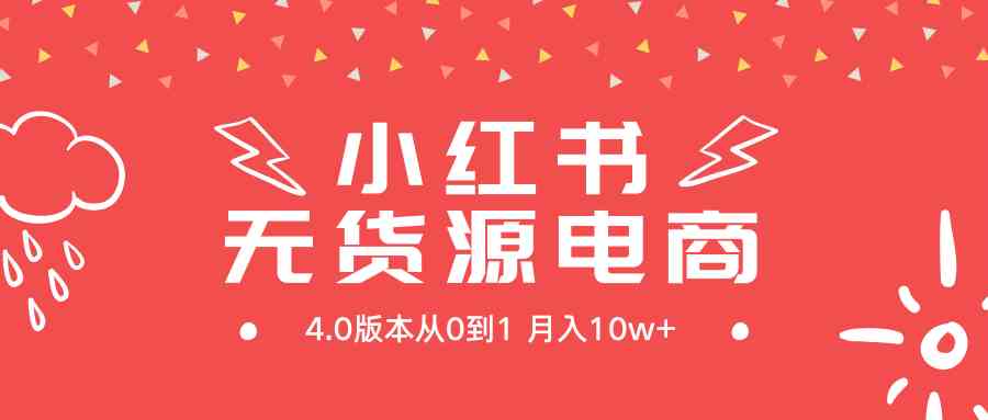（9317期）小红书无货源新电商4.0版本从0到1月入10w+-失落博客