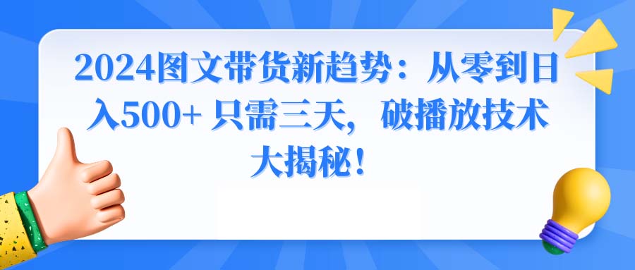 2024图文带货新趋势：从零到日入500+ 只需三天，破播放技术大揭秘！-失落博客