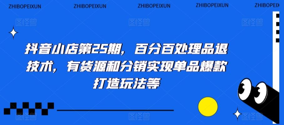 抖音小店第25期，百分百处理品退技术，有货源和分销实现单品爆款打造玩法等-失落博客