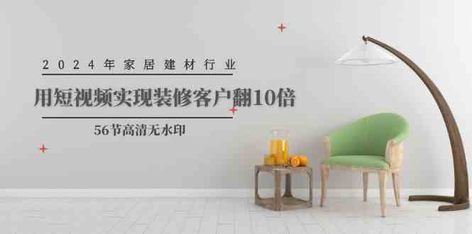 （9975期）2024年家居建材行业，用短视频实现装修客户翻10倍（56节高清无水印）-失落博客