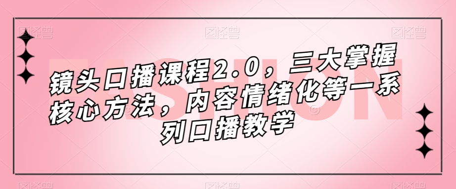 镜头-口播课程2.0，三大掌握核心方法，内容情绪化等一系列口播教学-失落博客