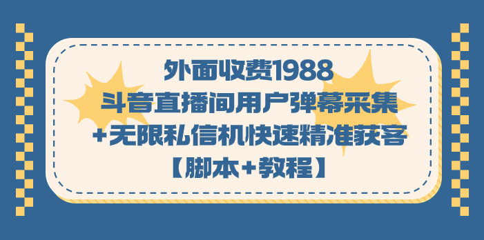 外面收费1988斗音直播间用户弹幕采集+无限私信机快速精准获客【脚本+教程】-失落博客