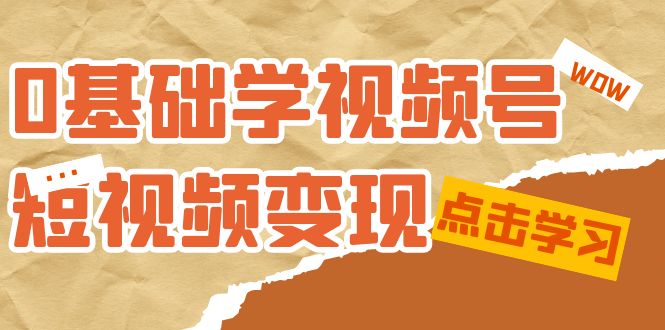0基础学-视频号短视频变现：适合新人学习的短视频变现课（10节课）-失落博客