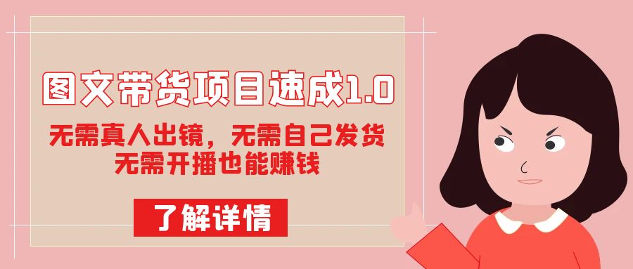 图文带货项目速成1.0：无需真人出镜，无需自己发货，无需开播也能赚钱！-失落博客