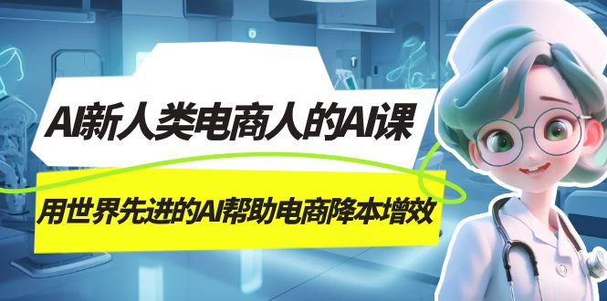 AI-新人类电商人的AI课，用世界先进的AI帮助电商降本增效-失落博客
