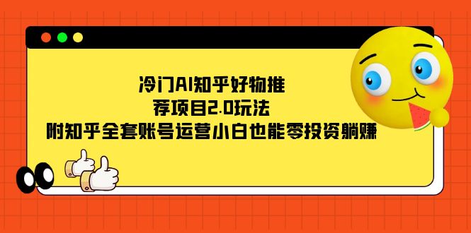 冷门AI知乎好物推荐项目2.0玩法，附知乎全套账号运营，小白也能零投资躺赚-失落博客
