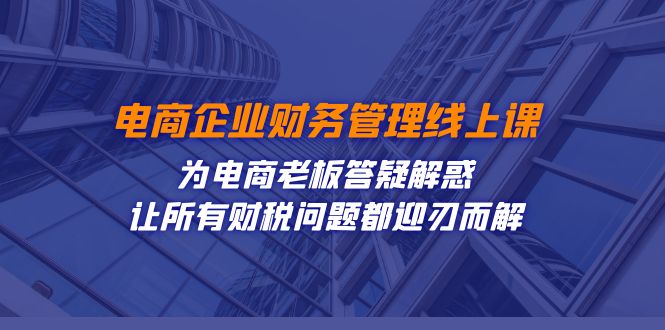 电商企业-财务管理线上课：为电商老板答疑解惑-让所有财税问题都迎刃而解-失落博客