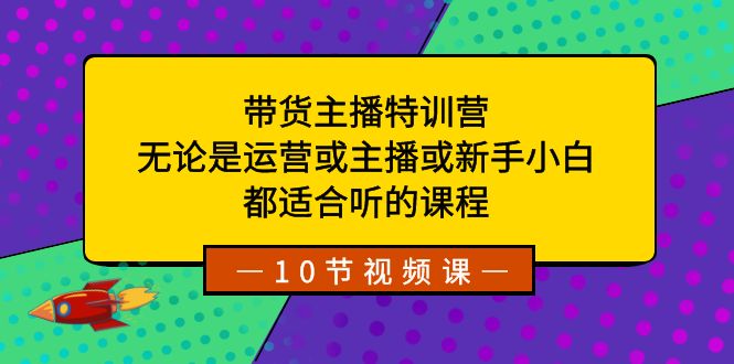 带货主播特训营：无论是运营或主播或新手小白，都适合听的课程-失落博客