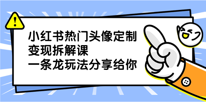 小红书热门头像定制变现拆解课，一条龙玩法分享给你-失落博客