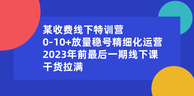 某收费线下特训营：0-10+放量稳号精细化运营，2023年前最后一期线下课-失落博客