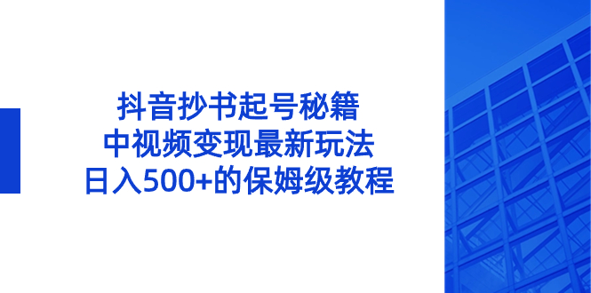抖音抄书起号秘籍，中视频变现最新玩法，日入500+的保姆级教程！-失落博客
