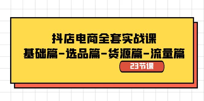 抖店电商全套实战课：基础篇-选品篇-货源篇-流量篇（23节课）-失落博客