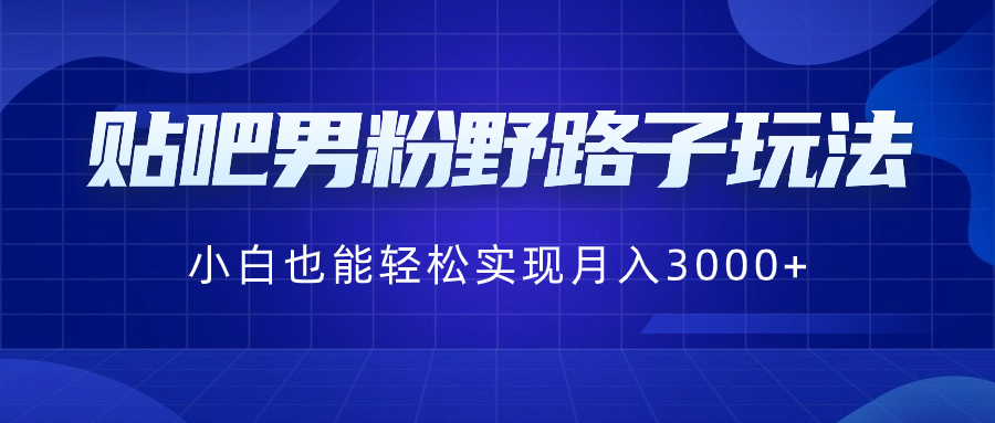 贴吧男粉野路子玩法，小白也能轻松实现月入3000+-失落博客