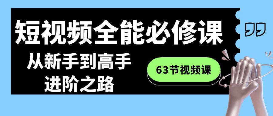 短视频-全能必修课程：从新手到高手进阶之路（63节视频课）-失落博客
