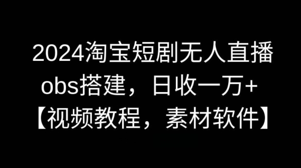 2024淘宝短剧无人直播，obs搭建，日收一万+【视频教程+素材+软件】【揭秘】-失落博客