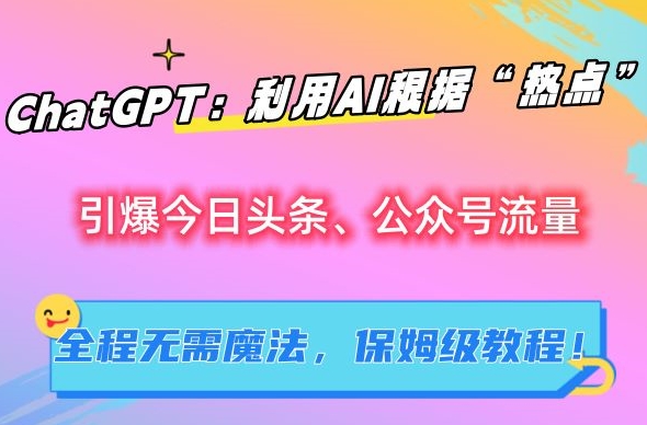 ChatGPT：利用AI根据“热点”引爆今日头条、公众号流量，无需魔法，保姆级教程【揭秘】-失落博客