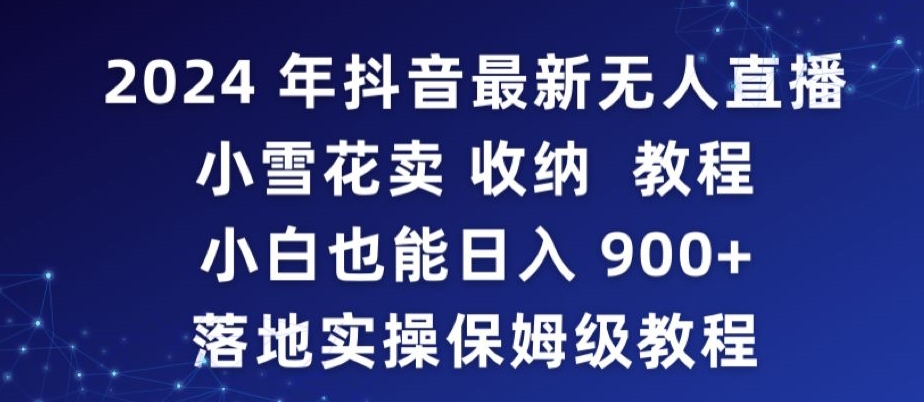 2024年抖音最新无人直播小雪花卖收纳教程，小白也能日入900+落地实操保姆级教程-失落博客