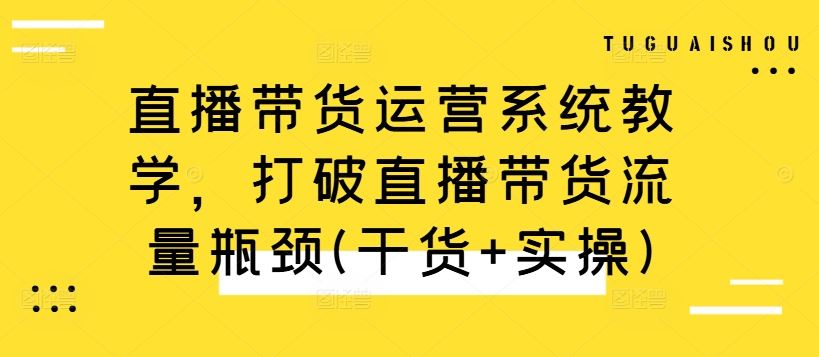 直播带货运营系统教学，打破直播带货流量瓶颈(干货+实操)-失落博客