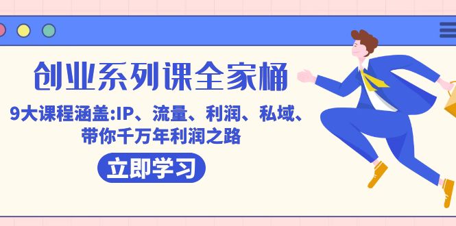 创业系列课-全家桶，9大课程涵盖:IP 流量 利润 私域 带你千万年利润之路-失落博客