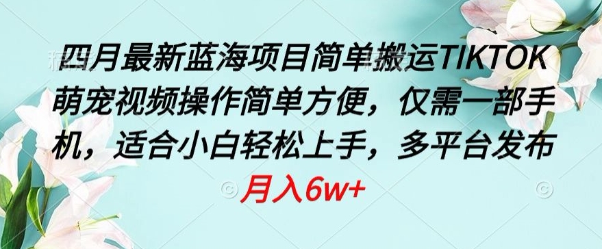 四月最新蓝海项目，简单搬运TIKTOK萌宠视频，操作简单方便，仅需一部手机-失落博客
