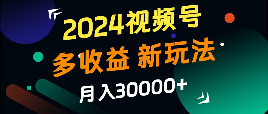 2024视频号多收益的新玩法，月入3w+，新手小白都能简单上手！-失落博客