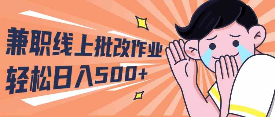 （10026期）2024兼职线上批改作业学生宝妈轻松日入500+-失落博客